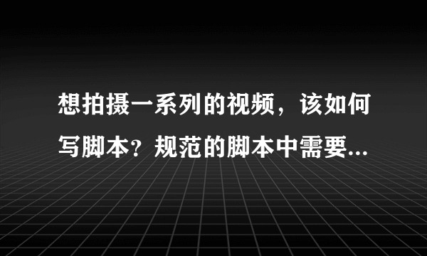 想拍摄一系列的视频，该如何写脚本？规范的脚本中需要包括哪些内容？