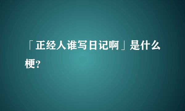 「正经人谁写日记啊」是什么梗？