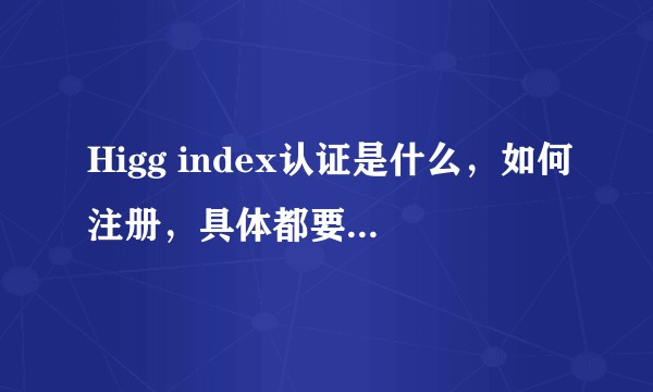 Higg index认证是什么，如何注册，具体都要审核什么内容？