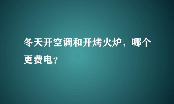 冬天开空调和开烤火炉，哪个更费电？