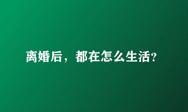 离婚后，都在怎么生活？