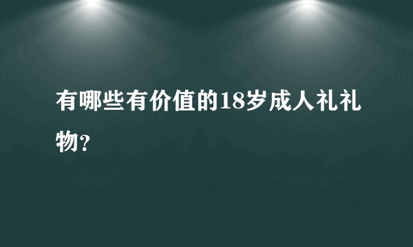 有哪些有价值的18岁成人礼礼物？