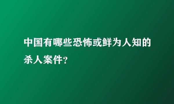 中国有哪些恐怖或鲜为人知的杀人案件？