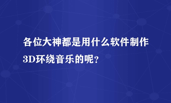 各位大神都是用什么软件制作3D环绕音乐的呢？