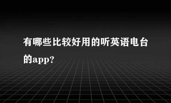 有哪些比较好用的听英语电台的app?