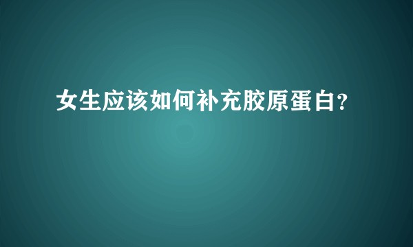 女生应该如何补充胶原蛋白？