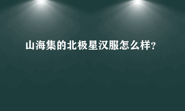 山海集的北极星汉服怎么样？