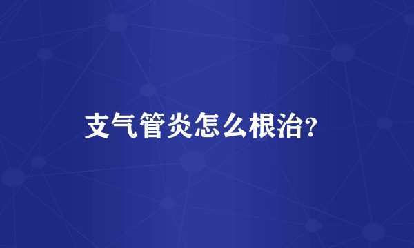 支气管炎怎么根治？
