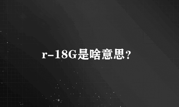 r-18G是啥意思？