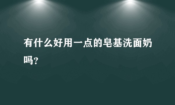 有什么好用一点的皂基洗面奶吗？