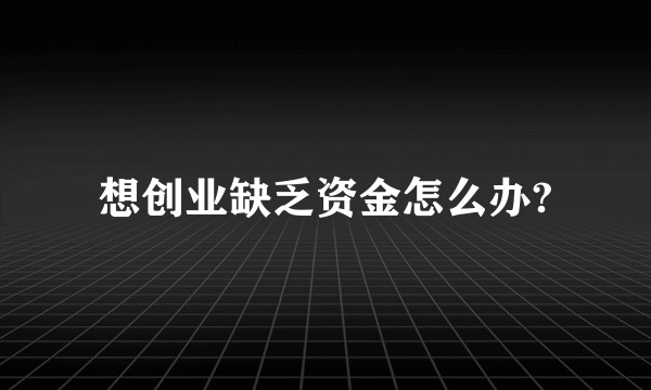 想创业缺乏资金怎么办?