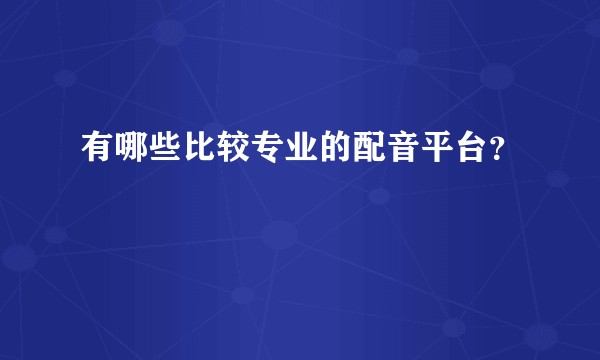 有哪些比较专业的配音平台？