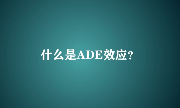 什么是ADE效应？