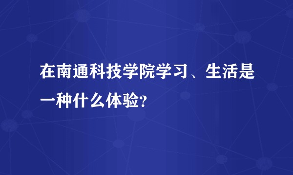 在南通科技学院学习、生活是一种什么体验？