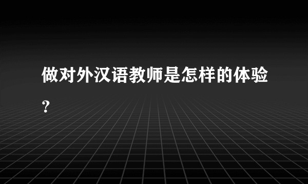 做对外汉语教师是怎样的体验？
