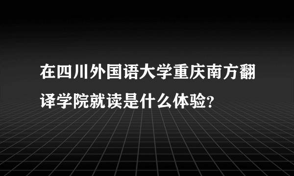在四川外国语大学重庆南方翻译学院就读是什么体验？