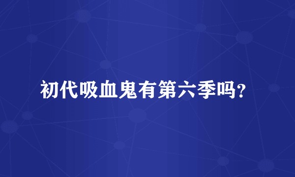 初代吸血鬼有第六季吗？