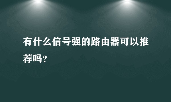 有什么信号强的路由器可以推荐吗？