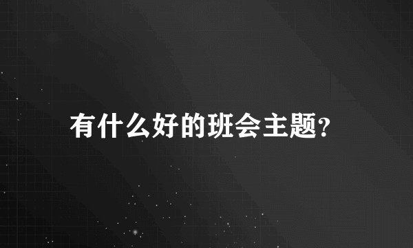 有什么好的班会主题？