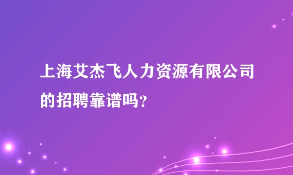 上海艾杰飞人力资源有限公司的招聘靠谱吗?