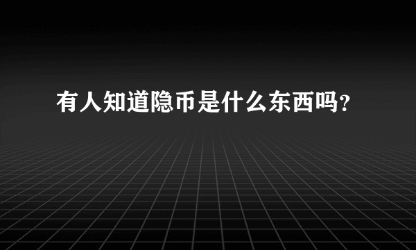 有人知道隐币是什么东西吗？