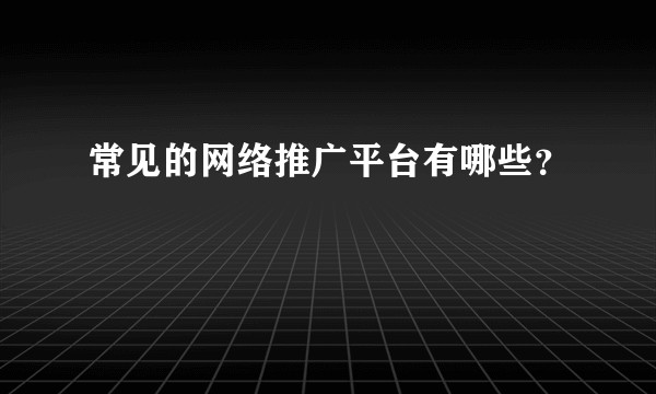 常见的网络推广平台有哪些？