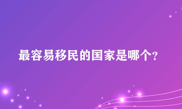最容易移民的国家是哪个？