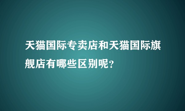 天猫国际专卖店和天猫国际旗舰店有哪些区别呢？