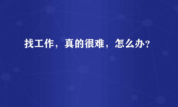 找工作，真的很难，怎么办？