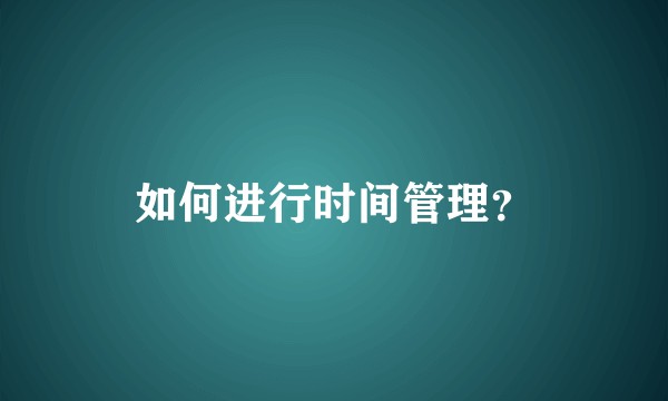 如何进行时间管理？