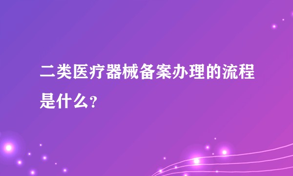 二类医疗器械备案办理的流程是什么？