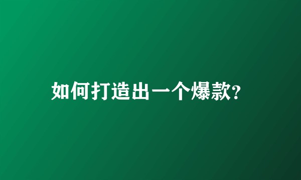 如何打造出一个爆款？