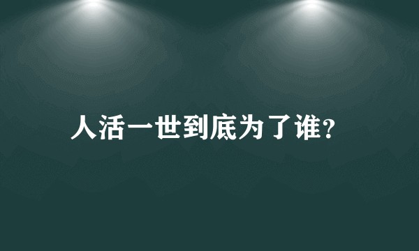 人活一世到底为了谁？