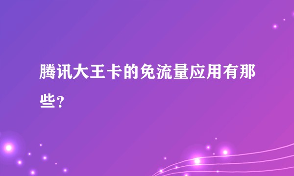 腾讯大王卡的免流量应用有那些？