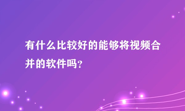 有什么比较好的能够将视频合并的软件吗？