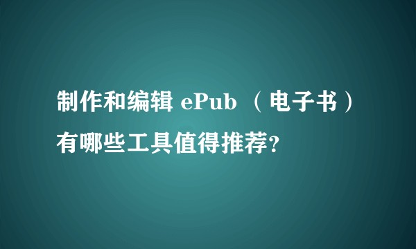 制作和编辑 ePub （电子书）有哪些工具值得推荐？