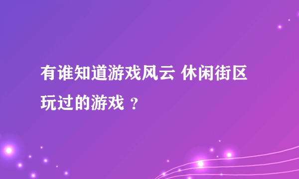 有谁知道游戏风云 休闲街区玩过的游戏 ？