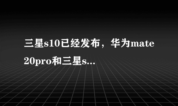 三星s10已经发布，华为mate20pro和三星s10怎么选择？