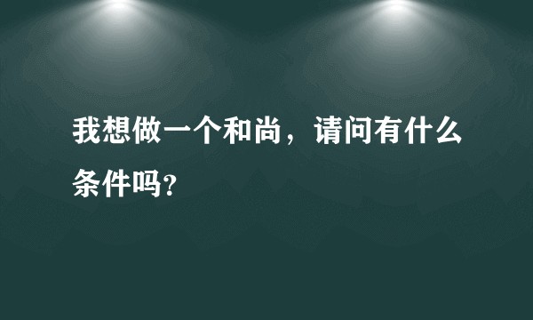 我想做一个和尚，请问有什么条件吗？