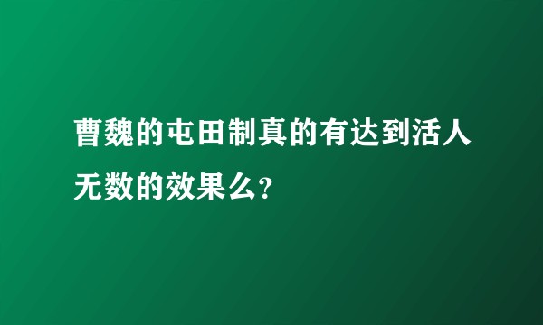 曹魏的屯田制真的有达到活人无数的效果么？