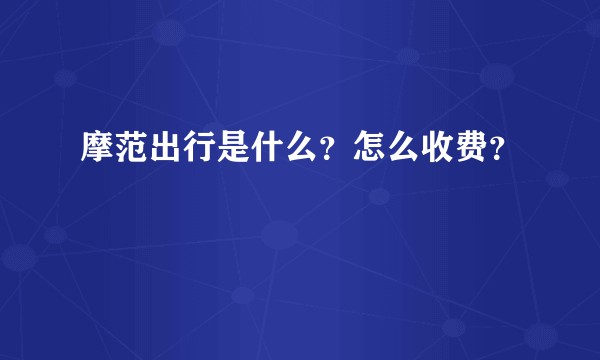 摩范出行是什么？怎么收费？