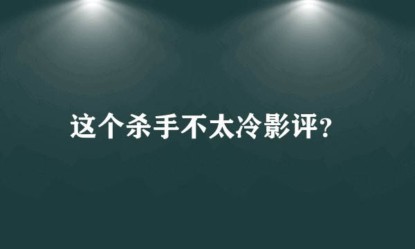 这个杀手不太冷影评？