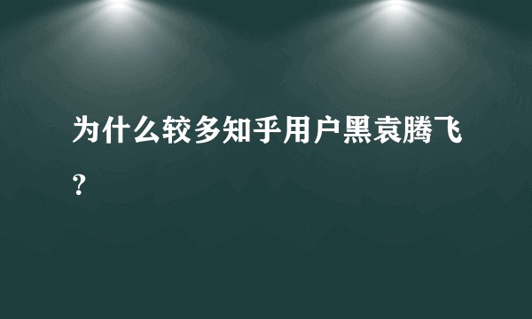 为什么较多知乎用户黑袁腾飞？