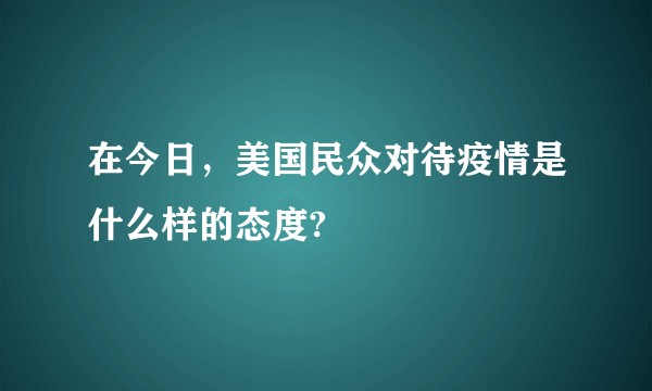 在今日，美国民众对待疫情是什么样的态度?