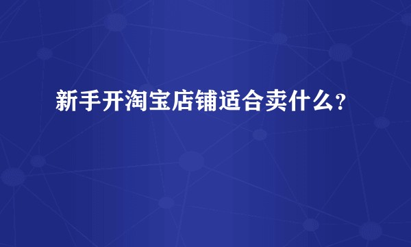 新手开淘宝店铺适合卖什么？