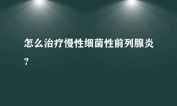 怎么治疗慢性细菌性前列腺炎？