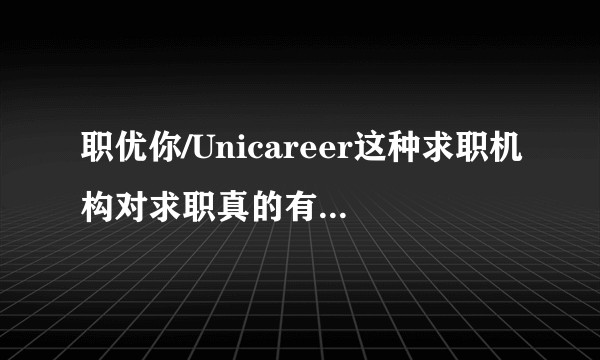 职优你/Unicareer这种求职机构对求职真的有很大用途吗？