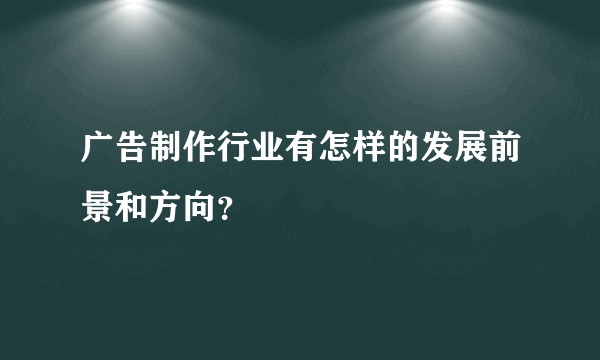 广告制作行业有怎样的发展前景和方向？