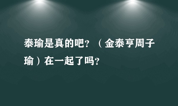 泰瑜是真的吧?(金泰亨周子瑜)在一起了吗?