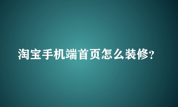 淘宝手机端首页怎么装修？